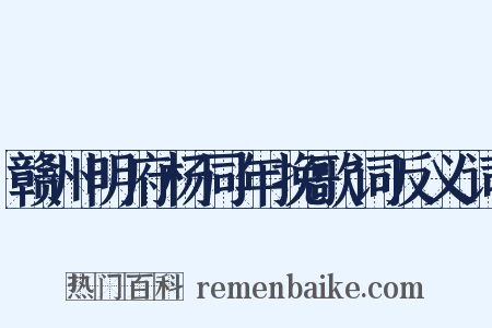 赣州明府杨同年挽歌词反义词是什么意思的图片